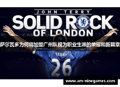 萨尔瓦多为何将加盟广州队视为职业生涯的荣耀和新篇章 萨尔瓦多为何将加盟广州队视为职业生涯的荣耀和新篇章