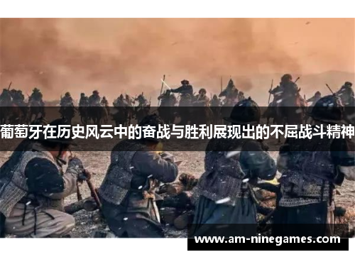 葡萄牙在历史风云中的奋战与胜利展现出的不屈战斗精神 葡萄牙在历史风云中的奋战与胜利展现出的不屈战斗精神