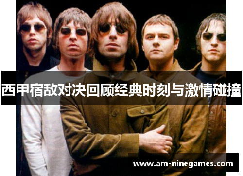 西甲宿敌对决回顾经典时刻与激情碰撞 西甲宿敌对决回顾经典时刻与激情碰撞
