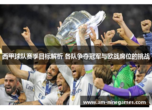 西甲球队赛季目标解析 各队争夺冠军与欧战席位的挑战 西甲球队赛季目标解析 各队争夺冠军与欧战席位的挑战