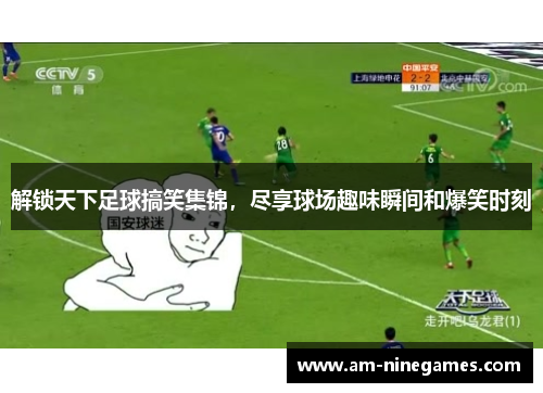 解锁天下足球搞笑集锦,尽享球场趣味瞬间和爆笑时刻 解锁天下足球搞笑集锦,尽享球场趣味瞬间和爆笑时刻