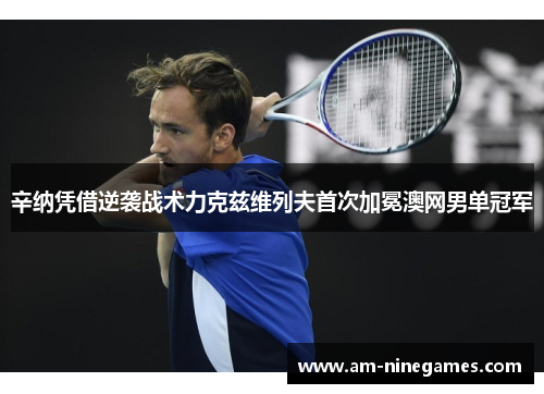 辛纳凭借逆袭战术力克兹维列夫首次加冕澳网男单冠军 辛纳凭借逆袭战术力克兹维列夫首次加冕澳网男单冠军