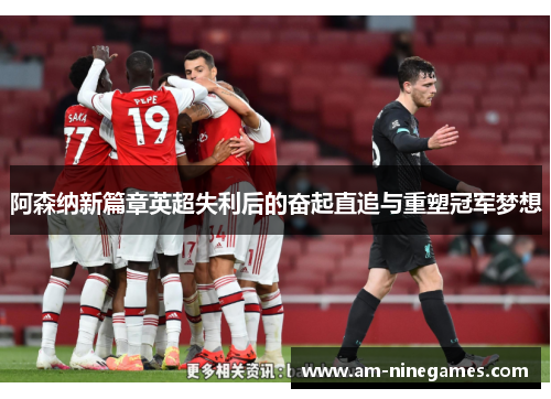阿森纳新篇章英超失利后的奋起直追与重塑冠军梦想