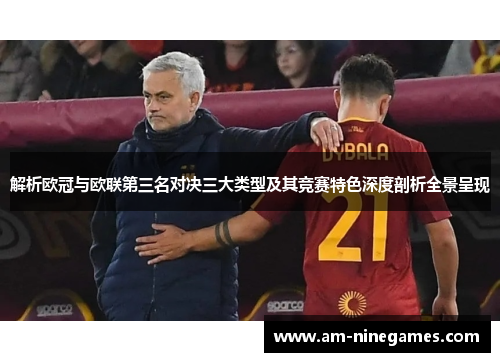 解析欧冠与欧联第三名对决三大类型及其竞赛特色深度剖析全景呈现 解析欧冠与欧联第三名对决三大类型及其竞赛特色深度剖析全景呈现