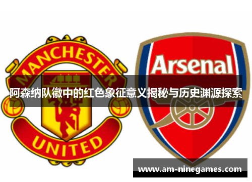 阿森纳队徽中的红色象征意义揭秘与历史渊源探索