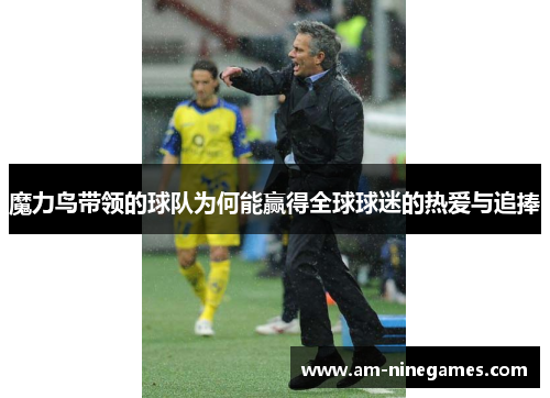 魔力鸟带领的球队为何能赢得全球球迷的热爱与追捧 魔力鸟带领的球队为何能赢得全球球迷的热爱与追捧