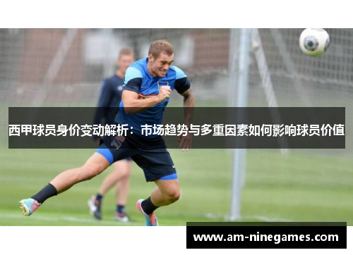 西甲球员身价变动解析：市场趋势与多重因素如何影响球员价值