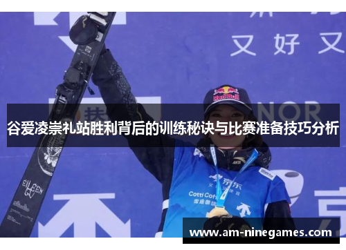 谷爱凌崇礼站胜利背后的训练秘诀与比赛准备技巧分析