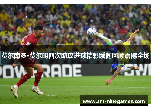 费尔南多·费尔明四次助攻进球精彩瞬间回顾震撼全场