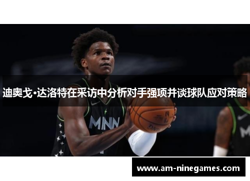 迪奥戈·达洛特在采访中分析对手强项并谈球队应对策略