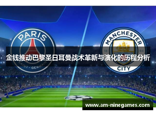 金钱推动巴黎圣日耳曼战术革新与演化的历程分析 金钱推动巴黎圣日耳曼战术革新与演化的历程分析