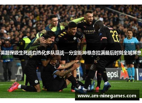 英超保级生死战白热化多队混战一分定乾坤悬念拉满最后时刻全城屏息 英超保级生死战白热化多队混战一分定乾坤悬念拉满最后时刻全城屏息