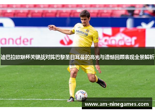 迪巴拉欧联杯关键战对阵巴黎圣日耳曼的高光与遗憾回顾表现全景解析