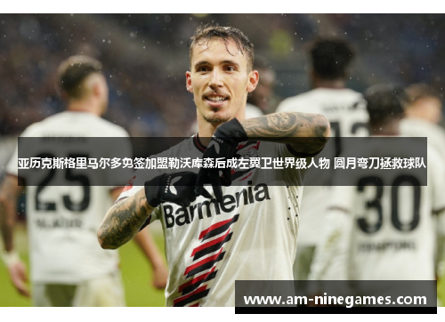 亚历克斯格里马尔多免签加盟勒沃库森后成左翼卫世界级人物 圆月弯刀拯救球队