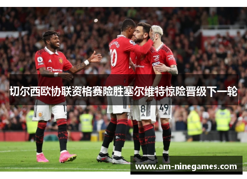 切尔西欧协联资格赛险胜塞尔维特惊险晋级下一轮 切尔西欧协联资格赛险胜塞尔维特惊险晋级下一轮