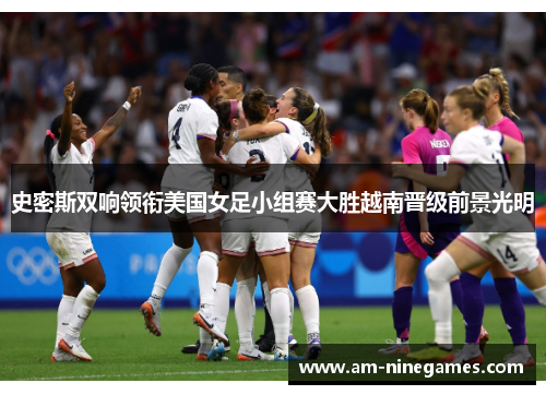 史密斯双响领衔美国女足小组赛大胜越南晋级前景光明 史密斯双响领衔美国女足小组赛大胜越南晋级前景光明