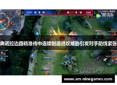 奥诺拉边路精准传中连续制造进攻威胁引发对手防线紧张