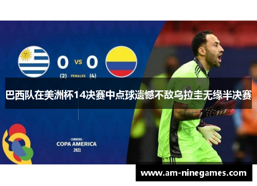 巴西队在美洲杯14决赛中点球遗憾不敌乌拉圭无缘半决赛 巴西队在美洲杯14决赛中点球遗憾不敌乌拉圭无缘半决赛