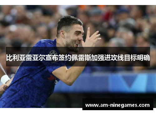 比利亚雷亚尔宣布签约佩雷斯加强进攻线目标明确