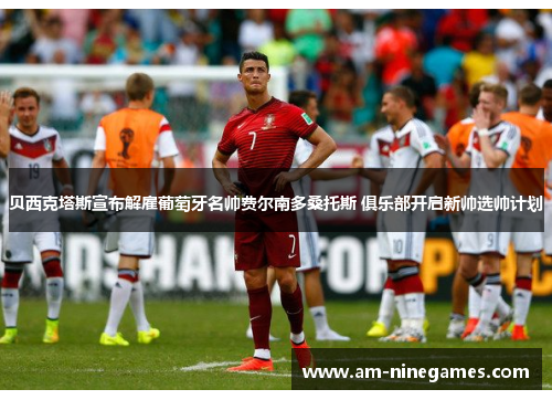 贝西克塔斯宣布解雇葡萄牙名帅费尔南多桑托斯 俱乐部开启新帅选帅计划