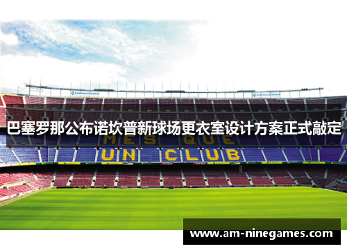 巴塞罗那公布诺坎普新球场更衣室设计方案正式敲定