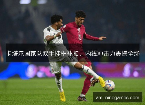 卡塔尔国家队双手挂框补扣，内线冲击力震撼全场