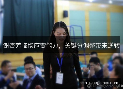 谢杏芳临场应变能力，关键分调整带来逆转