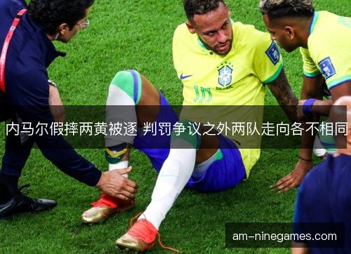 内马尔假摔两黄被逐 判罚争议之外两队走向各不相同 内马尔假摔两黄被逐 判罚争议之外两队走向各不相同